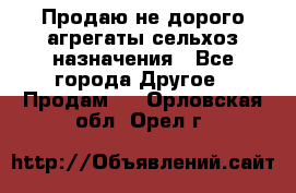 Продаю не дорого агрегаты сельхоз назначения - Все города Другое » Продам   . Орловская обл.,Орел г.